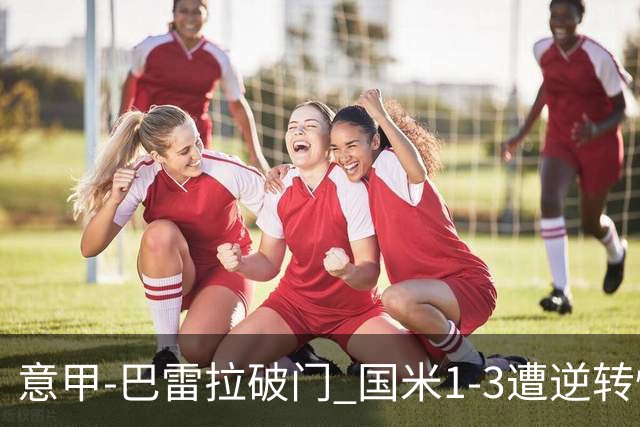 意甲-巴雷拉破门 国米1-3遭逆转惨遇客场3连败